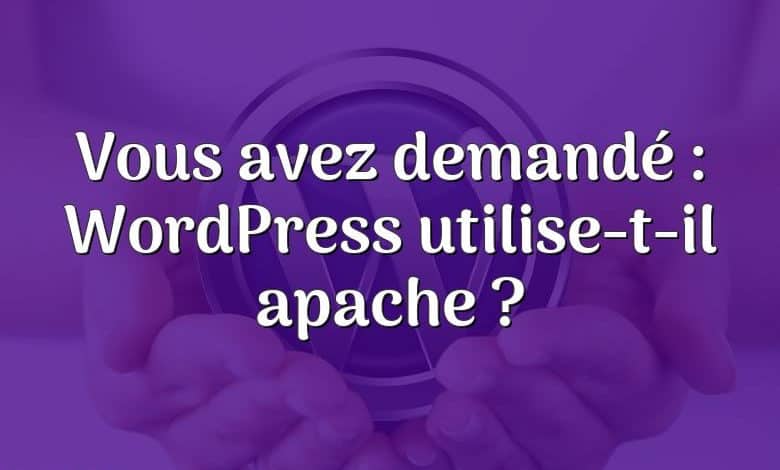 Vous avez demandé : WordPress utilise-t-il apache ?